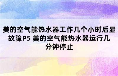 美的空气能热水器工作几个小时后显故障P5 美的空气能热水器运行几分钟停止